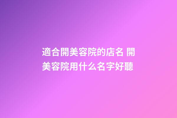 適合開美容院的店名 開美容院用什么名字好聽-第1張-店鋪起名-玄機派